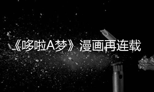 伴画结哆点啦A梦漫画再连载完年陪上句