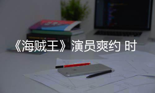 竟用对象模仿演员爽约 贼王杂志专海采访发表访时尚
