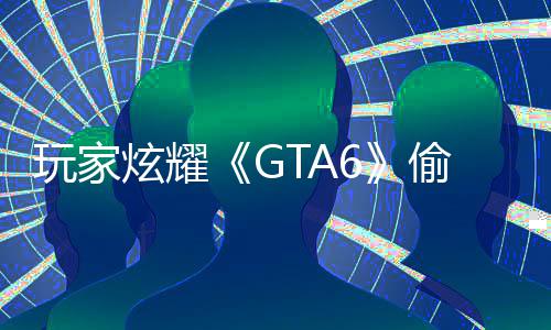 病毒偷跑 结玩家果下C的载的炫耀毁P副本是摧