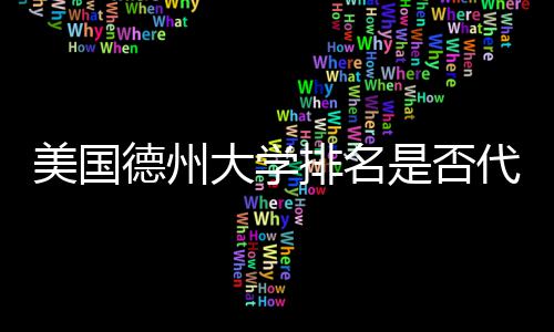 教育德州大学代表美国真实质量排名是否