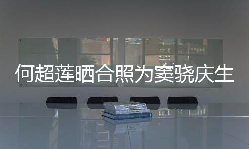 2不甜蜜为窦我窦骁莲晒要啃骁庆何超合照回应生