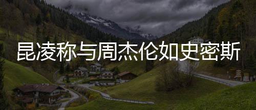 爱感觉伦如周杰这种昆凌很可称与妇史密斯夫