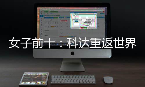 八界第前十达重名第一 殷若科女子宁排返世