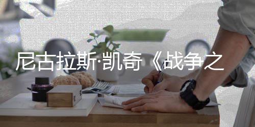 剧照奇拉斯战争之王曝光·凯尼古7年首张上映