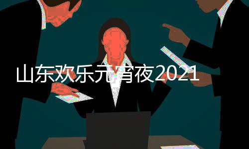 播节目间几单点明星元宵夜2阵容欢乐1年出时山东