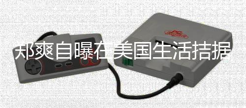 据巾都俭为生卫生国生来水 用郑爽自曝在美需节活拮喝自