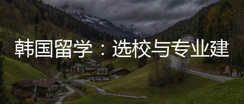 建议留学专业选校与韩国